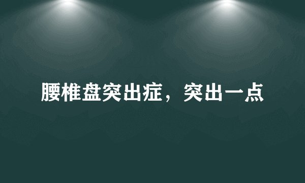 腰椎盘突出症，突出一点