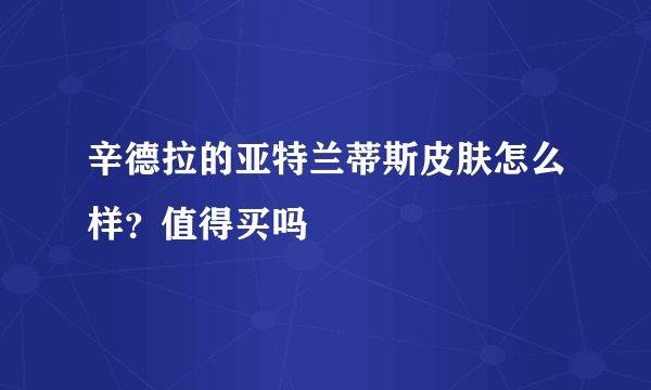 辛德拉的亚特兰蒂斯皮肤怎么样？值得买吗