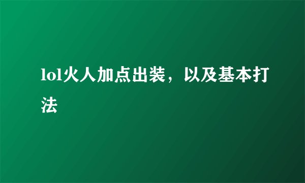 lol火人加点出装，以及基本打法