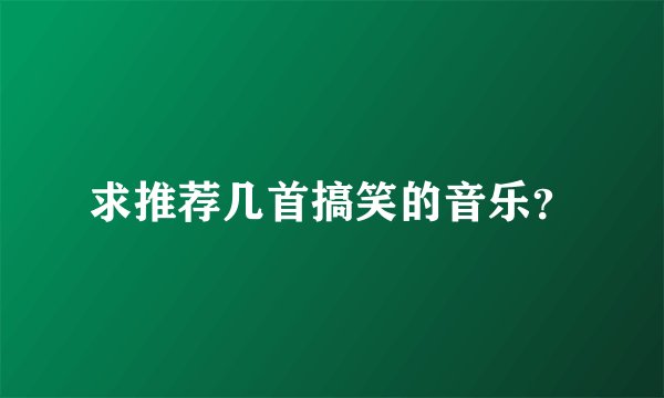 求推荐几首搞笑的音乐？