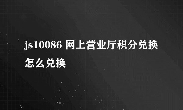 js10086 网上营业厅积分兑换怎么兑换