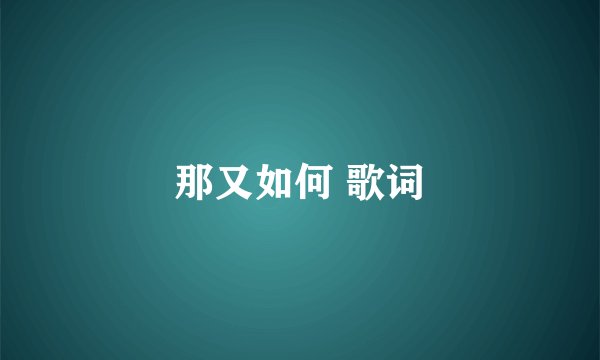 那又如何 歌词