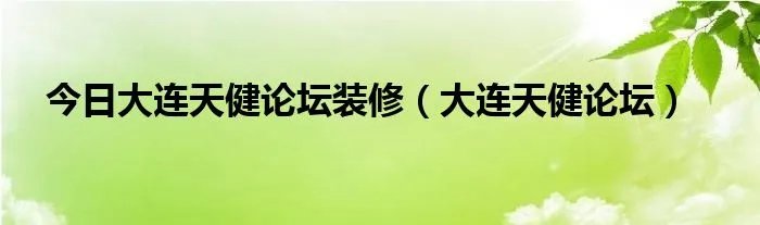 今日大连天健论坛装修（大连天健论坛）
