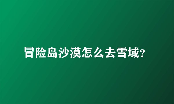 冒险岛沙漠怎么去雪域？
