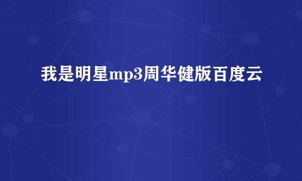 我是明星mp3周华健版百度云