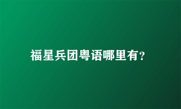 福星兵团粤语哪里有？