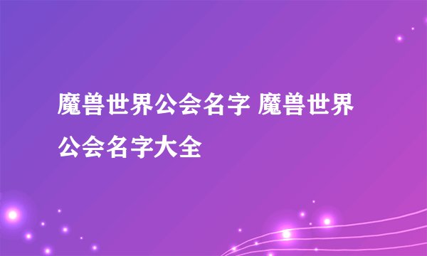 魔兽世界公会名字 魔兽世界公会名字大全