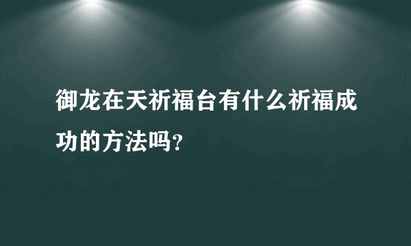 御龙在天祈福台有什么祈福成功的方法吗？