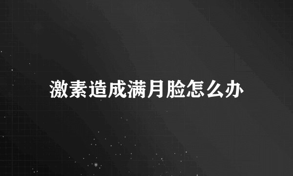 激素造成满月脸怎么办