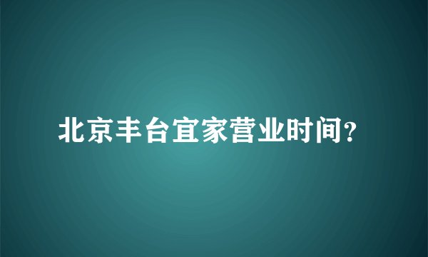 北京丰台宜家营业时间？