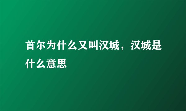 首尔为什么又叫汉城，汉城是什么意思