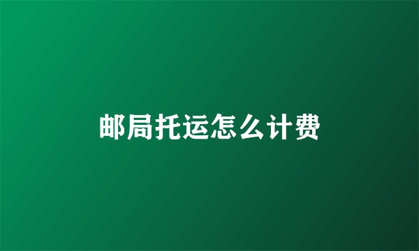邮局托运怎么计费