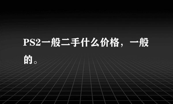 PS2一般二手什么价格，一般的。