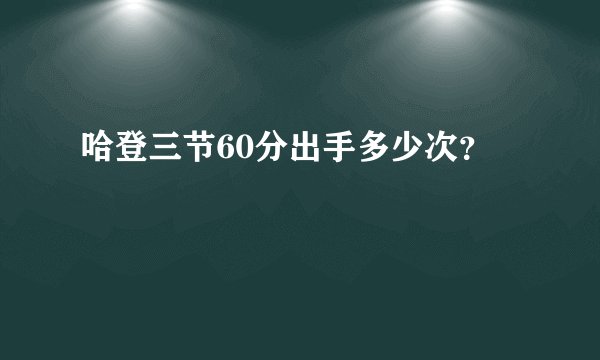 哈登三节60分出手多少次？