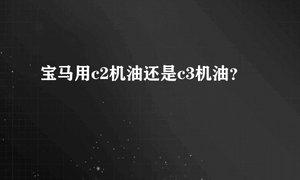 宝马用c2机油还是c3机油？