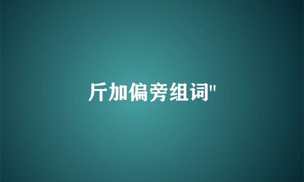 斤加偏旁组词