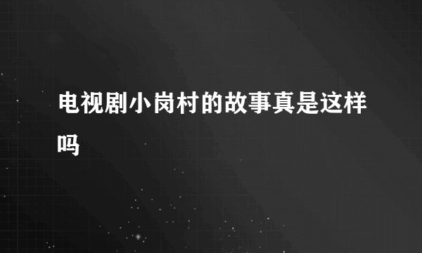 电视剧小岗村的故事真是这样吗