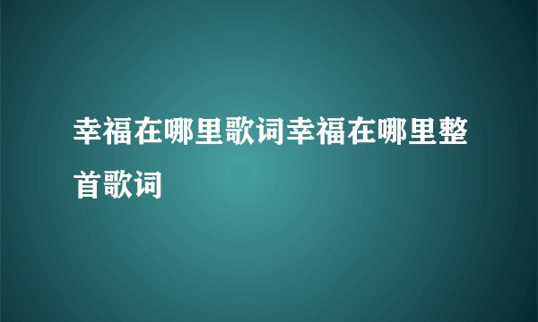 幸福在哪里歌词幸福在哪里整首歌词