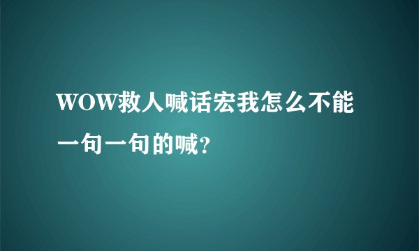 WOW救人喊话宏我怎么不能一句一句的喊？