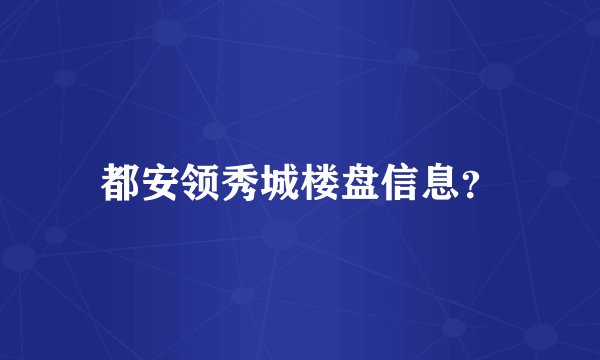 都安领秀城楼盘信息？