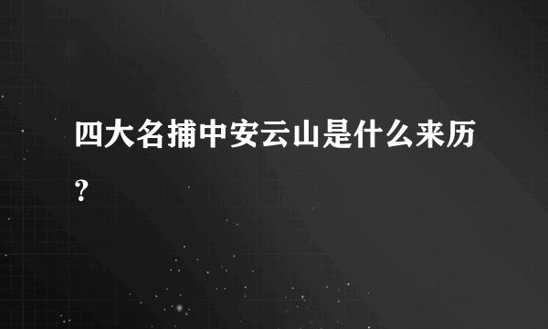 四大名捕中安云山是什么来历？