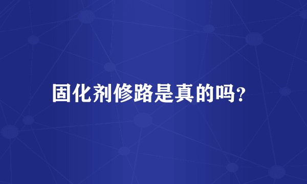固化剂修路是真的吗？