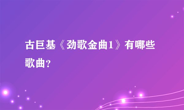 古巨基《劲歌金曲1》有哪些歌曲？