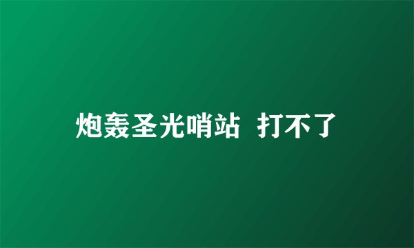 炮轰圣光哨站 打不了