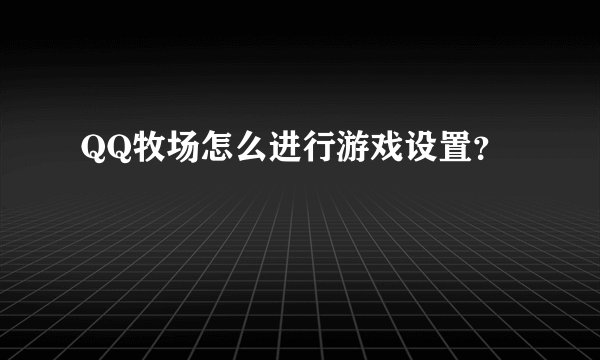 QQ牧场怎么进行游戏设置？