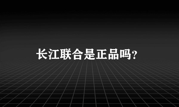 长江联合是正品吗？