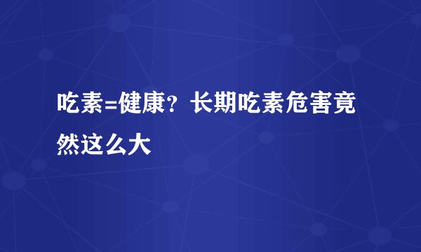 吃素=健康?长期吃素危害竟然这么大