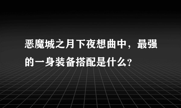恶魔城之月下夜想曲中，最强的一身装备搭配是什么？