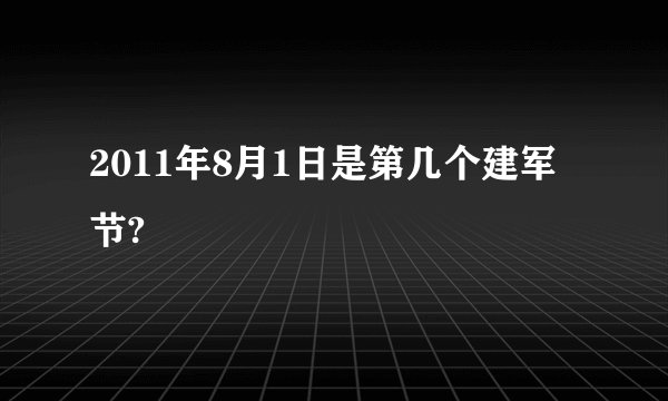 2011年8月1日是第几个建军节?