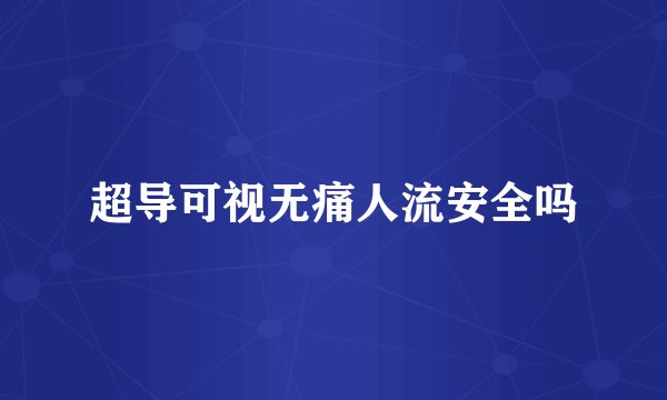 超导可视无痛人流安全吗