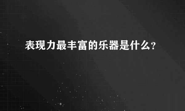表现力最丰富的乐器是什么?
