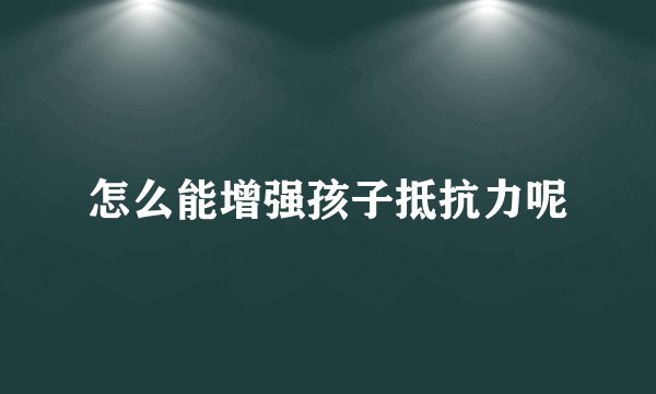 怎么能增强孩子抵抗力呢