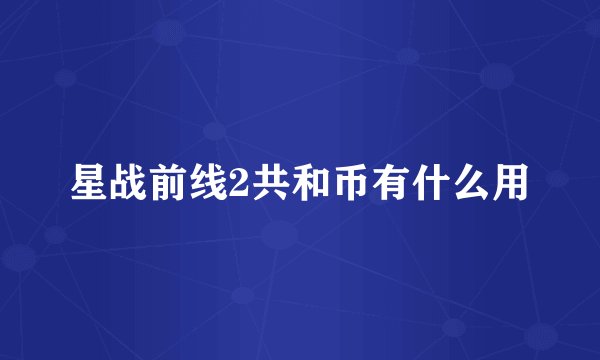 星战前线2共和币有什么用