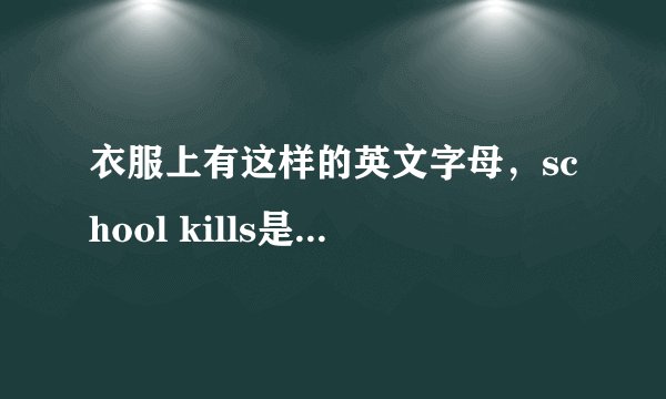 衣服上有这样的英文字母，school kills是什么意思？