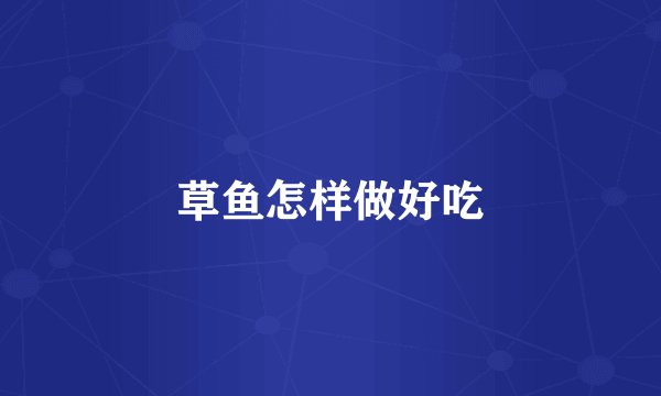 草鱼怎样做好吃