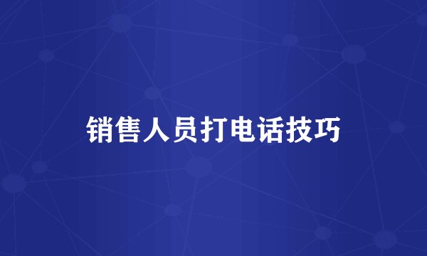 销售人员打电话技巧