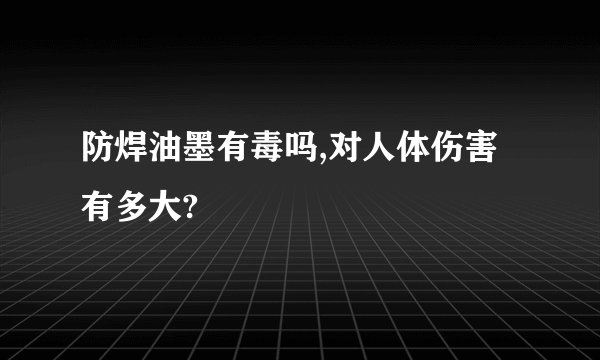 防焊油墨有毒吗,对人体伤害有多大?