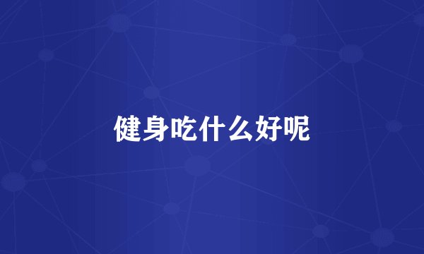 健身吃什么好呢