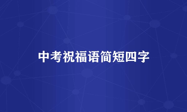 中考祝福语简短四字