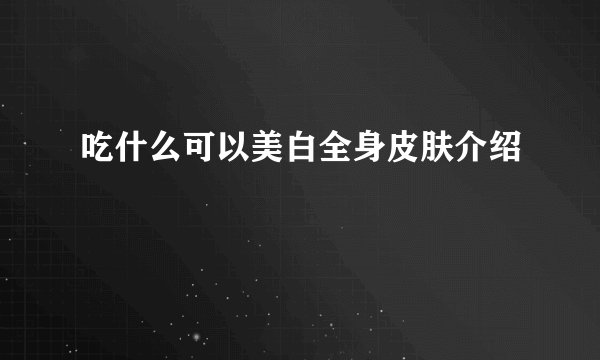 吃什么可以美白全身皮肤介绍