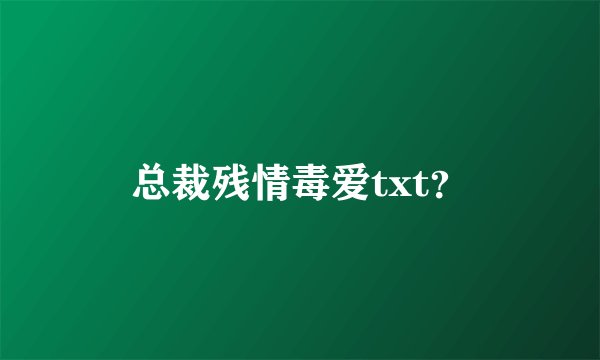 总裁残情毒爱txt?