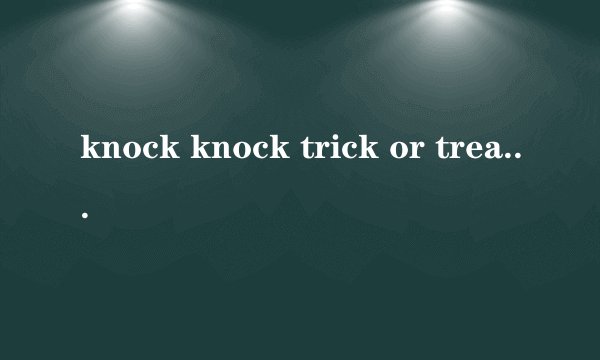knock knock trick or treat 是什么意思