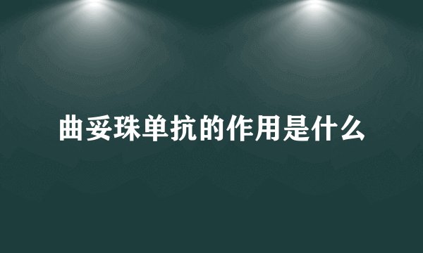曲妥珠单抗的作用是什么