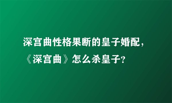 深宫曲性格果断的皇子婚配，《深宫曲》怎么杀皇子？