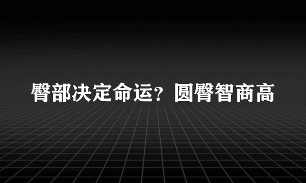 臀部决定命运？圆臀智商高