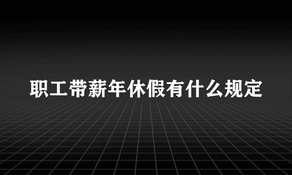 职工带薪年休假有什么规定